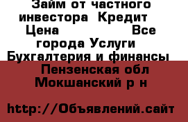 Займ от частного инвестора. Кредит. › Цена ­ 1 500 000 - Все города Услуги » Бухгалтерия и финансы   . Пензенская обл.,Мокшанский р-н